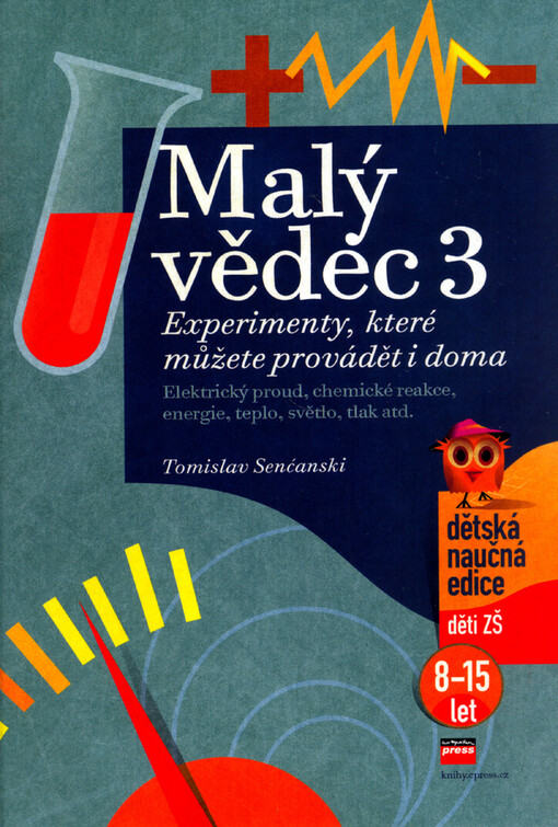 Malý vědec : experimenty, které můžete provádět i doma. 3, [Elektrický proud, chemické reakce, energie, teplo, světlo, tlak atd.]