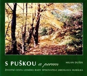 S puškou a perem : životní cesta lesního rady spisovatele Jaroslava Hubálka