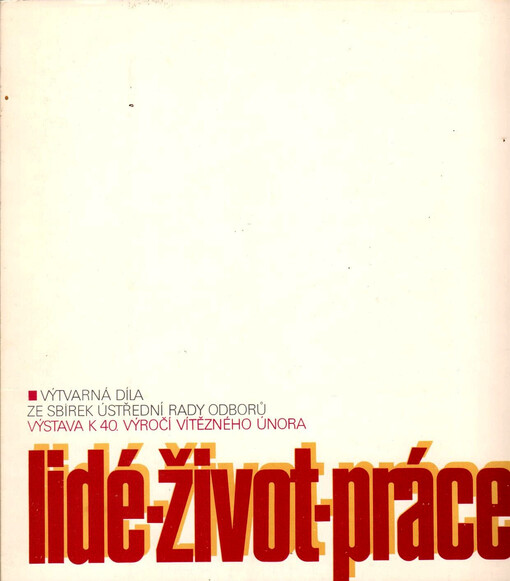 Lidé, život, práce :Výtvarná díla ze sbírek ÚRO : Katalog výstavy, Praha 18. února - 3. dubna 1988