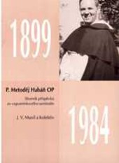 Teolog, filosof a psycholog P. Metoděj Habáň OP (1899-1984) - jak jsme ho znali : sborník příspěvků ze vzpomínkového semináře k životním výročím v roce 1999