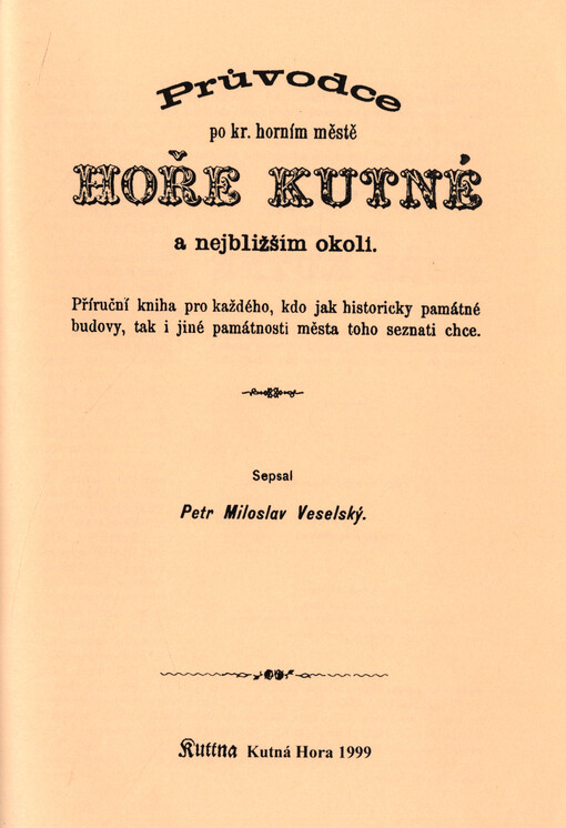 Průvodce po kr. horním městě Hoře Kutné a nejbližším okolí : příruční kniha pro každého, kdo jak historicky památné budovy, tak i jiné památnosti města toho seznati chce