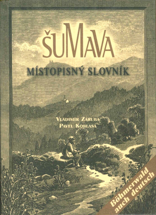 Šumava : místopisný slovník = Böhmerwald : topographisches Wörterbuch