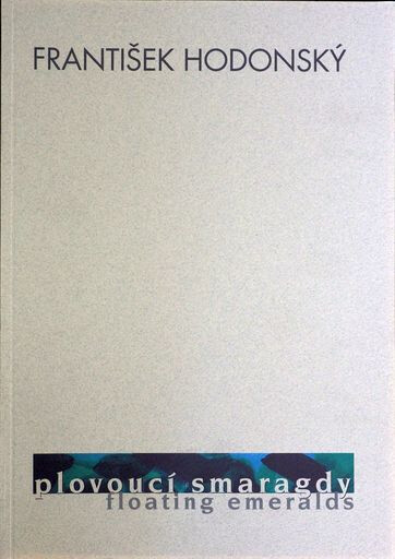 František Hodonský : plovoucí smaragdy : výběr z díla 1962-2000 ; František Hodonský : floating emeralds : selected work 1962-2000
