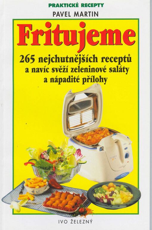 Fritujeme maso, zeleninu i moučníky : 265 nejchutnějších receptů pro fritovací hrnec a navíc svěží zeleninové saláty a nápadité přílohy