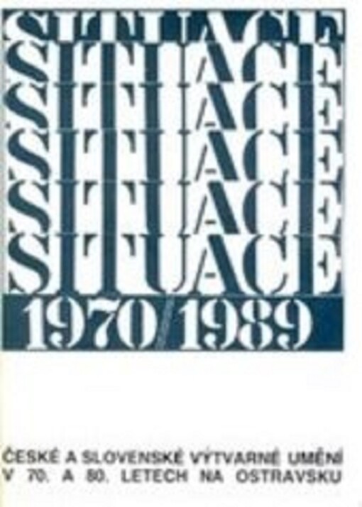 Situace 1970-1989 : české a slovenské výtvarné umění v 70. a 80. letech na Ostravsku : 26. října - 24. listopadu 1991 : Muzeum Beskyd Frýdek-Místek, Městské kulturní středisko Český Těšín, MěKS Dům kultury Orlová-Lutyně