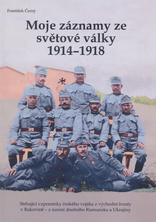 Moje záznamy ze světové války 19141918 : strhující vzpomínky českého vojáka z východní fronty v Bukovině  z území dnešního Rumunska a Ukrajiny