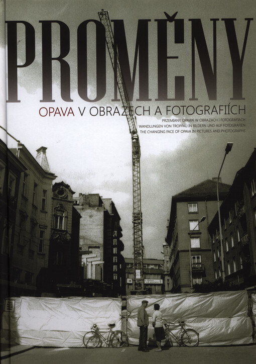 Proměny : Opava v obrazech a fotografiích = [Przemiany : Opawa w obrazach i fotografiach = Wandlungen von Troppau in Bildern und auf Fotografien = The changing face of Opava in pictures and photographs