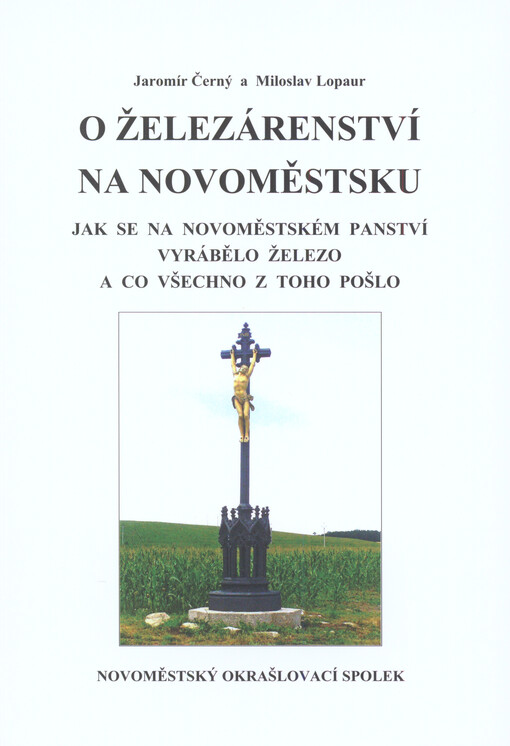 O železárenství na Novoměstsku :jak se na novoměstském panství vyrábělo železo a co všechno z toho pošlo