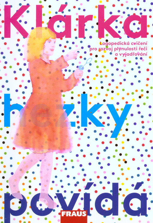 Klárka hezky povídá - logopedická cvičení pro rozvoj plynulosti řeči a slovní zásoby dítěte