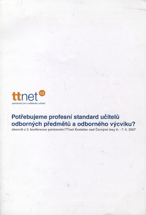 Potřebujeme profesní standard učitelů odborných předmětů a odborného výcviku? : sborník z konference : 3. konference partnerství TTnet 6. a 7. června 2007 v Kostelci nad Černými lesy