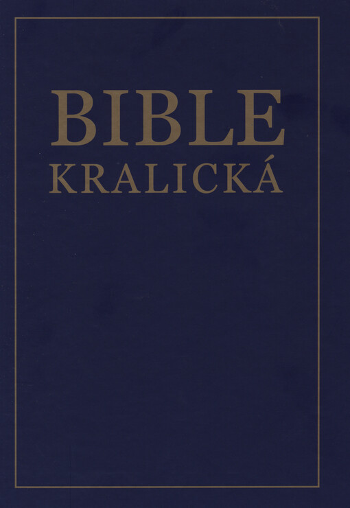 Bible kralická :Starý a Nový zákon : [podle posledního vydání Kralického z roku 1613 Biblí svatá, aneb, Všechna svatá písma Starého i Nového zákona]