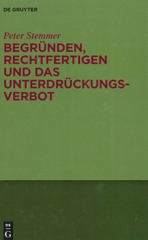 Begründen, Rechtfertigen und das Unterdrückungsverbot :Studien zu Moral und Normativität