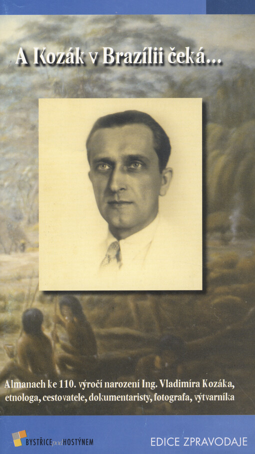 A Kozák v Brazílii čeká-- : almanach ke 110. výročí narození Ing. Vladimíra Kozáka, etnologa, cestovatele, dokumentaristy, fotografa, výtvarníka