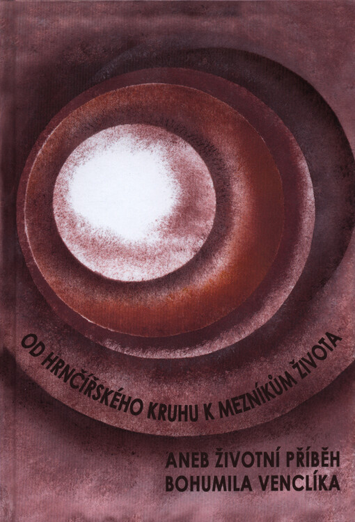 Od hrnčířského kruhu k mezníkům života, aneb, Životní příběh Bohumila Venclíka    
