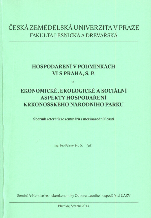 Hospodaření v podmínkách VLS Praha, s.p. ;a, Ekonomické, ekologické a sociální aspekty hospodaření Krkonošského národního parku : sborník referátů ze seminářů s mezinárodní účastí : semináře Komise lesnické ekonomiky Odboru Lesního hospodářství ČAZV : Plumlov, 16.-17.4.2013, Strážné, Hříběcí bouda, 8.-9.10.2013