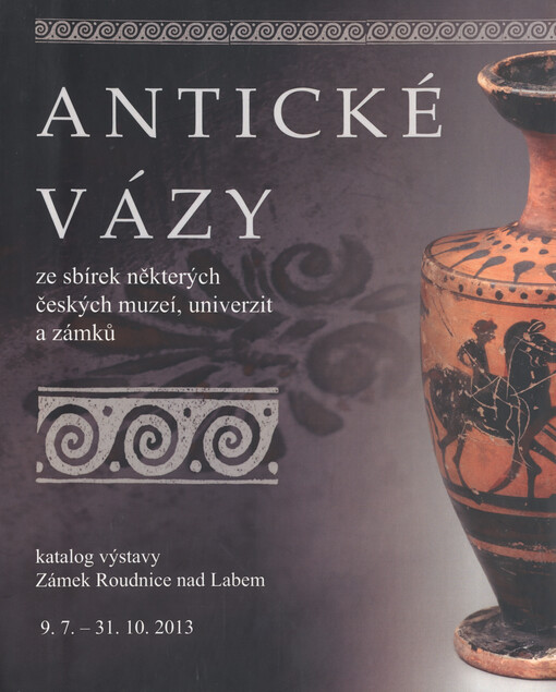 Antické vázy ze sbírek některých českých muzeí, univerzit a zámků :katalog výstavy : Zámek Roudnice nad Labem, 9.7.-31.10.2013