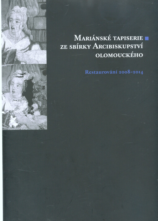 Mariánské tapiserie ze sbírky Arcibiskupství olomouckého :restaurování 2008-2014 : [katalog k výstavě : Muzeum umění Olomouc - Arcidiecézní muzeum Kroměříž, Arcibiskupský zámek a zahrady v Kroměříži, Zámecká obrazárna, Galerie, 6.6.-28.9.2014