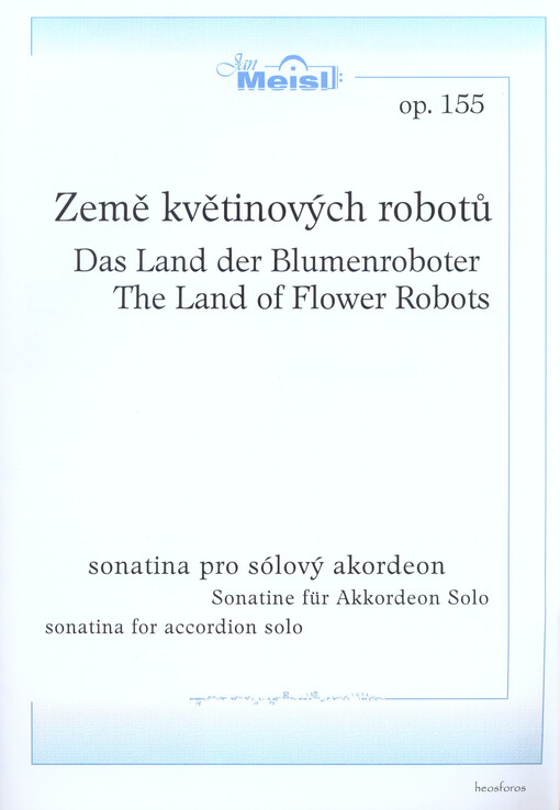 Země květinových robotů, op. 155sonatina pro sólový akordeon = Das Land der Blumenroboter : Sonatine für Akkordeon Solo = The Land of Flover Robots : sonatina for accordion solo