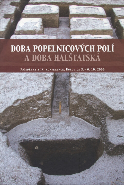 Doba popelnicových polí a doba halštatská : příspěvky z IX. konference, Bučovice 3.-6.10.2006 = Die Urnenfelderzeit und die Hallstattzeit : Beiträge aus IX. Konferenz, Bučovice 3.-6.10.2006