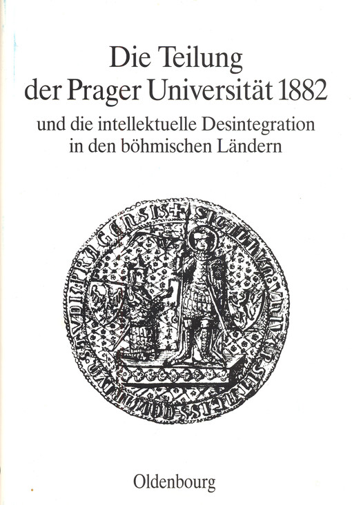 Die Teilung der Prager Universität 1882 und die intelektuelle Desintegration in den böhmischen Ländern : Vorträge der Tagung des Collegium Carolinum in Bad Wiessee vom 26. bis 28. November 1982