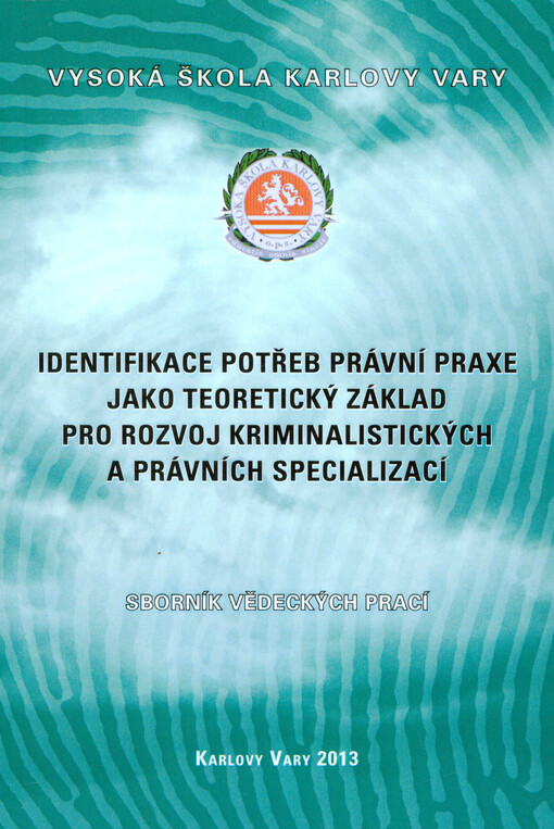 Identifikace potřeb právní praxe jako teoretický základ pro rozvoj kriminalistických a právních specializací =Identifying the requirements of legal practice as a theoretical basis for advancing criminalistic and legal specializations : sborník vědeckých prací z vědeckovýzkumných úkolů : (výzkumný záměr Vysoké školy Karlovy Vary 2011-2013)