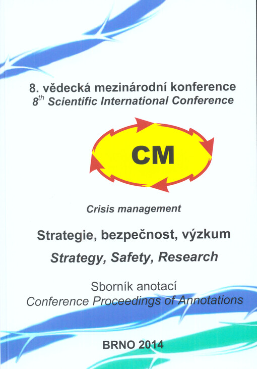 Strategie, bezpečnost, výzkum :8. mezinárodní vědecká konference CM - Crisis Management : [Brno] 12. a 13. června 2014 : sborník anotací = Strategy, Safety, Research : 8th international scientific conference CM - Crisis Management : [Brno] 12th and 13th June 2014 : conference proceedings of annotations