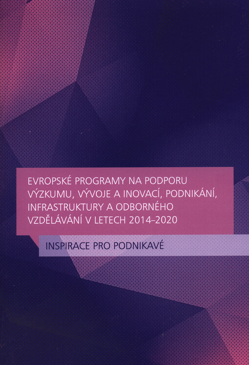 Evropské programy na podporu výzkumu, vývoje a inovací, podnikání, infrastruktury a odborného vzdělávání v letech 2014-2020 :inspirace pro podnikavé