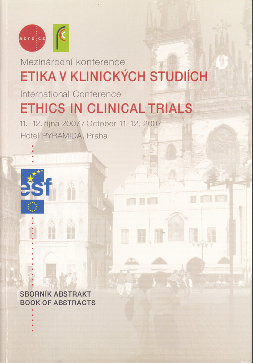 Etika v klinických studiích : mezinárodní konference : 11.-12. října 2007 : [sborník abstrakt] = Etics in Clinical Trials : internationale conference : October 11-12, 2007 : [book of abstracts] : hotel Pyramida, Praha