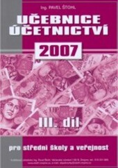 Učebnice účetnictví pro střední školy a pro veřejnost : podle právního stavu k 1.1.2007, Díl 3
