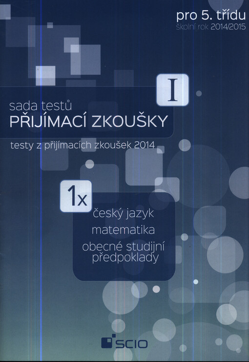 Sada testů Přijímací zkoušky I pro 5. třídu :školní rok 2014/2015 : testy z přijímacích zkoušek 2014 : 1 x český jazyk, matematika, obecné studijní předpoklady
