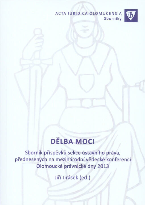 Dělba moci :sborník příspěvků sekce ústavního práva, přednesených na mezinárodní vědecké konferenci Olomoucké právnické dny 2013