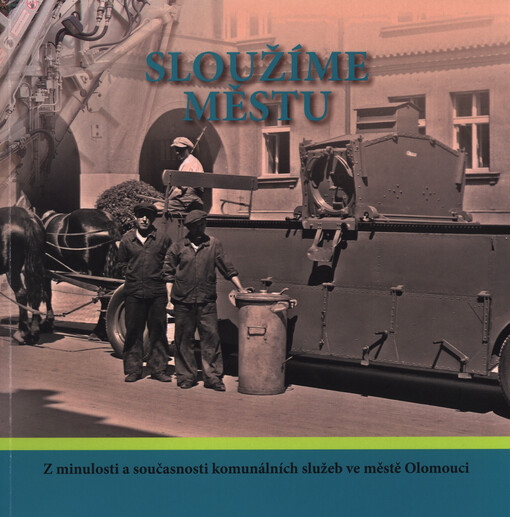 Sloužíme městu :z minulosti a současnosti komunálních služeb ve městě Olomouci