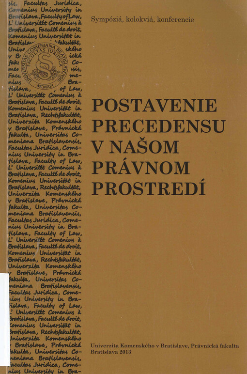 Postavenie precedensu v našom právnom prostredí :zborník konferencie konanej dňa 19.9. 2013 na Univerzite Komenského v Bratislave, Právnickej fakulte