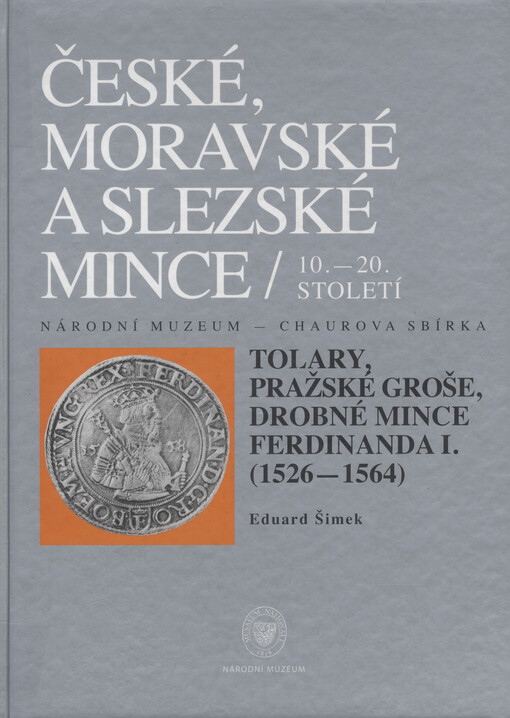 České, moravské a slezské mince 10.-20. století: Národní muzeum - Chaurova sbírka, Sv. IV/1, Tolary, pražské groše, drobné mince Ferdinanda I. : (1526-1564)