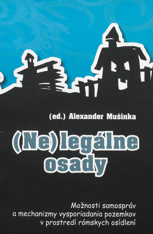 (Ne)legálne osady : možnosti samospráv a mechanizmy vysporiadania pozemkov v prostredí rómskych osídlení