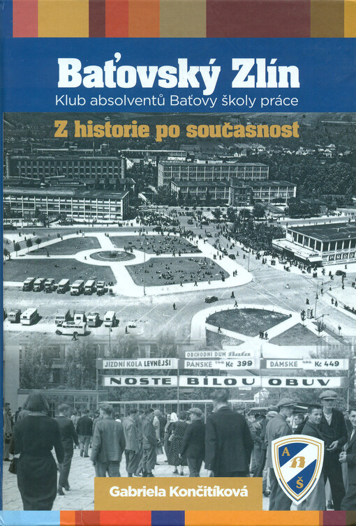 Baťovský Zlín :Klub absolventů Baťovy školy práce : z historie po současnost