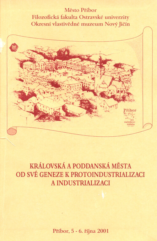Královská a poddanská města od své geneze k protoindustrializaci a industrializaci: sborník příspěvků z mezinárodního odborného sympozia uspořádaného ve dnech 5.-6. října 2001 v Příboře