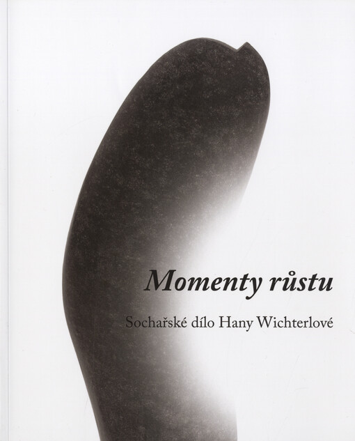 Momenty růstu :sochařské dílo Hany Wichterlové : [Muzeum Prostějovska v Prostějově, 4. dubna - 2. června 2013 : Galerie výtvarného umění v Hodoníně, 12. června - 25. srpna 2013 : Galerie umění Karlovy Vary, 12. září - 10. listopadu 2013