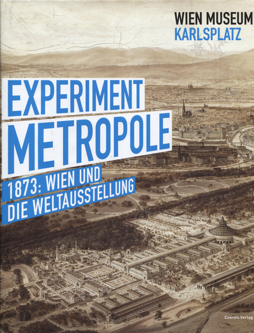 Experiment Metropole :1873: Wien und die Weltausstellung : [397. Sonderausstellung des Wien Museums 15. Mai bis 28. September 2014]
