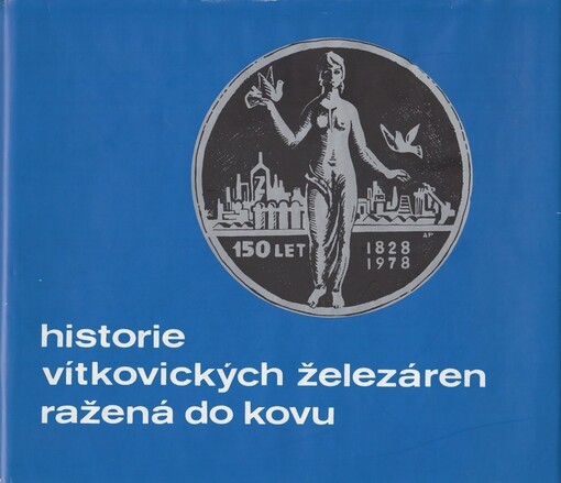 Historie Vítkovických železáren ražená do kovu :příspěvek k dějinám železáren ve Vítkovicích : [jubilejní publ.] k 155. výročí založení koncernového podniku Vítkovice - Železárny a strojírny Klementa Gottwalda, Ostrava