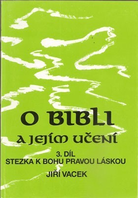 O bibli a jejím učení.3. díl,Stezka k Bohu pravou lásk[o]u, 3. díl, Stezka k Bohu pravou lásk[o]u