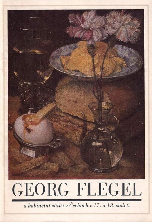 Georg Flegel a kabinetní zátiší v Čechách v 17. a 18. století :katalog [výstavy], Praha, listopad-prosinec 1979