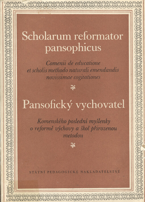 Scholarum reformator pansophicus : Comenii de educatione et scholis methodo naturali emendandis cognitationes novissimae = Pansofický vychovatel : Komenského poslední myšlenky o reformě výchovy a škol přirozenou metodou