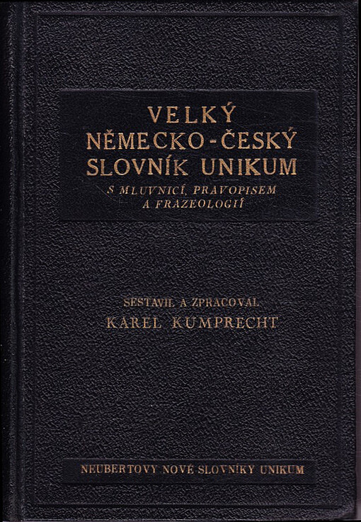 Velký německo-český slovník Unikum s mluvnicí, pravopisem, frazeologií a podrobným přehledem německého skloňování, časování a stupňování :se zvláštním zřetelem k obchodní a průmyslové korespondenci, k technickému, obchodnímu, vojenskému, přírodopisnému, zemědělskému a sportovnímu názvosloví
