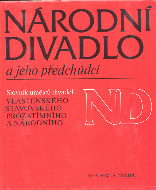 Národní divadlo a jeho předchůdci :slovník umělců divadel Vlastenského, Stavovského, Prozatímního a Národního