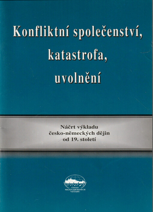 Konfliktní společenství, katastrofa, uvolnění : náčrt výkladu německo-českých dějin od 19. století