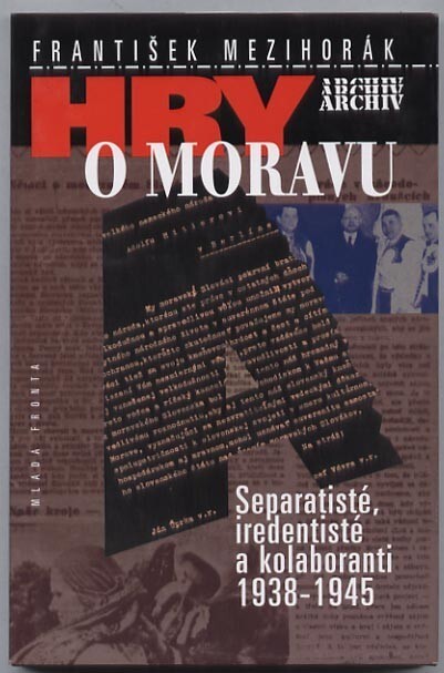 Hry o Moravu : separatisté, iredentisté a kolaboranti 1938-1945