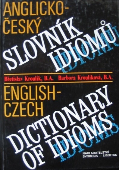 Anglicko-český slovník idiomů a ustálených rčení metaforických, obrazných a lidových =: English-Czech Dictionary of Idioms and Stereotyped Metaphorical, Figurative and Colloquial Expressions
