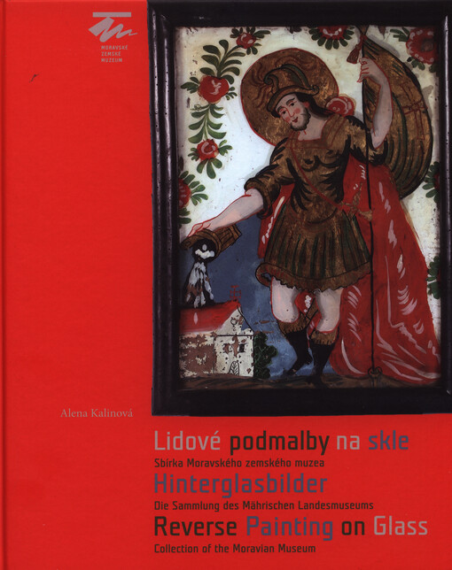 Lidové podmalby na skle - Sbírka Moravského zemského muzea; Hinterglasbilder - Die Sammlung des Mährischen Landesmuseums. Reverse Painting on Glass - Collection of the Moravian Museum