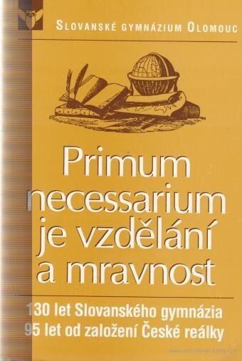 Primum necessarium je vzdělání a mravnost : 130 let Slovanského gymnázia v Olomouci 1867-1997, 95 let [od založení] České reálky v Olomouci 1902-1951 : [almanach